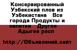 Консервированный Узбекский плов из Узбекистана - Все города Продукты и напитки » Другое   . Адыгея респ.